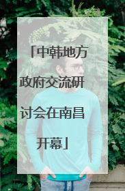 中韩地方政府交流研讨会在南昌开幕