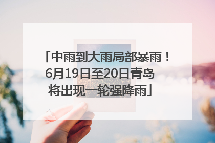 中雨到大雨局部暴雨！6月19日至20日青岛将出现一轮强降雨
