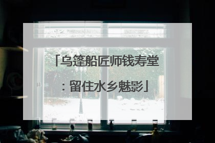 乌篷船匠师钱寿堂：留住水乡魅影