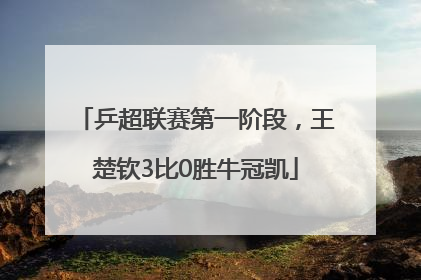乒超联赛第一阶段，王楚钦3比0胜牛冠凯