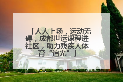人人上场，运动无碍，成都世运课程进社区，助力残疾人体育“追光”