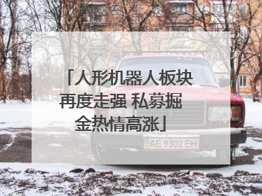 人形机器人板块再度走强 私募掘金热情高涨