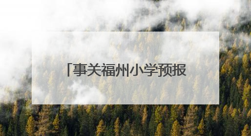 事关福州小学预报名及初中招生！家长操作指南发布→