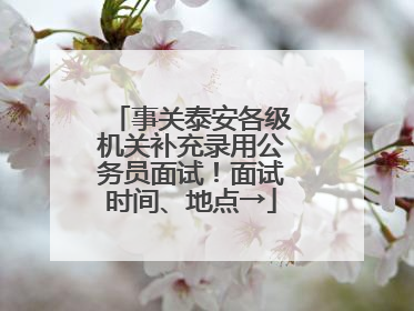 事关泰安各级机关补充录用公务员面试！面试时间、地点→