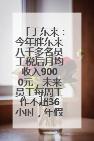 于东来：今年胖东来八千多名员工税后月均收入9000元，未来员工每周工作不超36小时，年假40天起