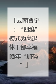 云南晋宁：“四维”模式为离退休干部幸福晚年“加码”