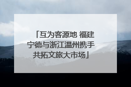 互为客源地 福建宁德与浙江温州携手共拓文旅大市场