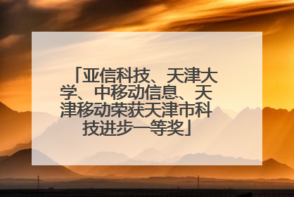 亚信科技、天津大学、中移动信息、天津移动荣获天津市科技进步一等奖
