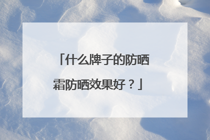 什么牌子的防晒霜防晒效果好？