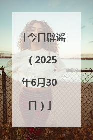 今日辟谣（2025年6月30日）