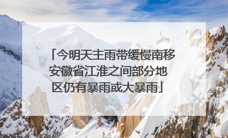 今明天主雨带缓慢南移 安徽省江淮之间部分地区仍有暴雨或大暴雨
