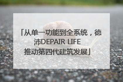 从单一功能到全系统，德沛DEPAIR LIFE推动第四代建筑发展