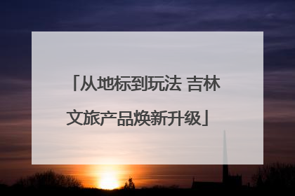 从地标到玩法 吉林文旅产品焕新升级