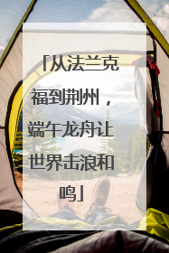 从法兰克福到荆州，端午龙舟让世界击浪和鸣