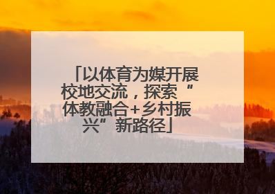 以体育为媒开展校地交流，探索“体教融合+乡村振兴”新路径