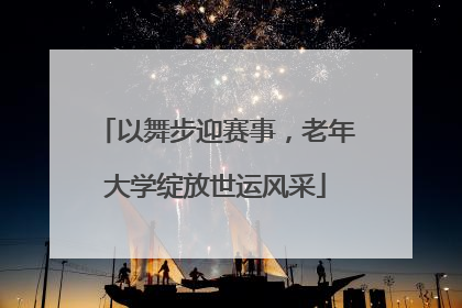 以舞步迎赛事，老年大学绽放世运风采