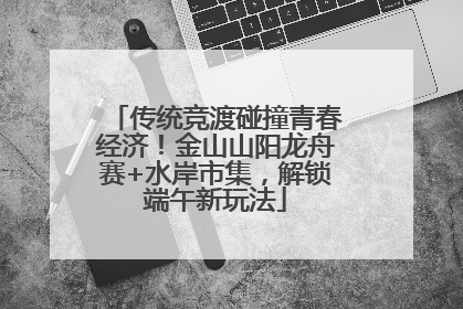 传统竞渡碰撞青春经济！金山山阳龙舟赛+水岸市集，解锁端午新玩法