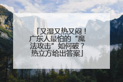 又湿又热又闷！广东人最怕的“魔法攻击”如何破？热立方给出答案
