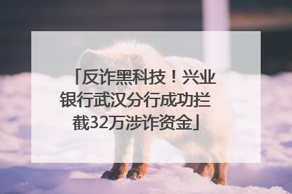 反诈黑科技！兴业银行武汉分行成功拦截32万涉诈资金