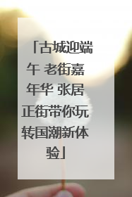 古城迎端午 老街嘉年华 张居正街带你玩转国潮新体验