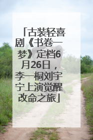 古装轻喜剧《书卷一梦》定档6月26日，李一桐刘宇宁上演觉醒改命之旅