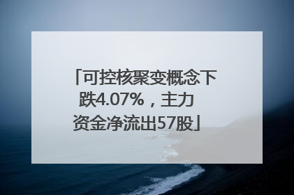 可控核聚变概念下跌4.07%，主力资金净流出57股
