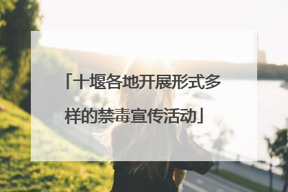 十堰各地开展形式多样的禁毒宣传活动