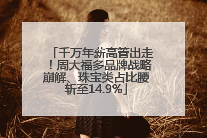 千万年薪高管出走！周大福多品牌战略崩解、珠宝类占比腰斩至14.9%