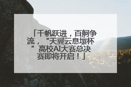 千帆跃进，百舸争流，“天翼云息壤杯”高校AI大赛总决赛即将开启！