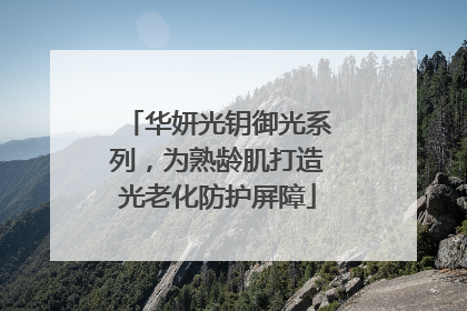华妍光钥御光系列，为熟龄肌打造光老化防护屏障