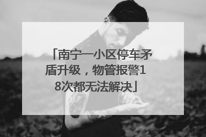 南宁一小区停车矛盾升级，物管报警18次都无法解决