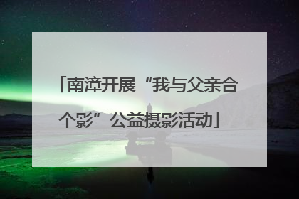 南漳开展“我与父亲合个影”公益摄影活动