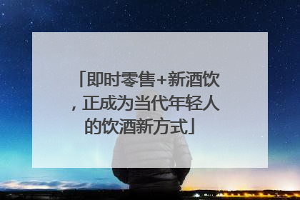 即时零售+新酒饮，正成为当代年轻人的饮酒新方式