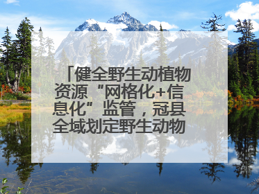 健全野生动植物资源“网格化+信息化”监管，冠县全域划定野生动物禁猎区