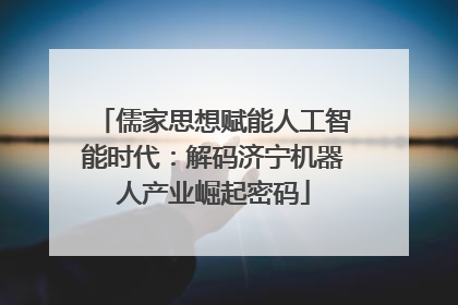 儒家思想赋能人工智能时代：解码济宁机器人产业崛起密码