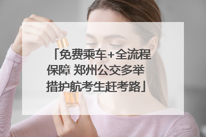 免费乘车+全流程保障 郑州公交多举措护航考生赶考路