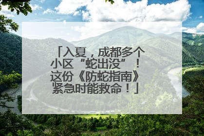 入夏，成都多个小区“蛇出没”！这份《防蛇指南》紧急时能救命！