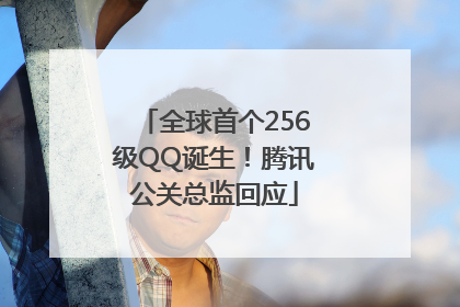 全球首个256级QQ诞生！腾讯公关总监回应