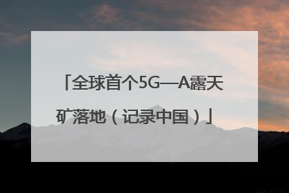 全球首个5G—A露天矿落地（记录中国）