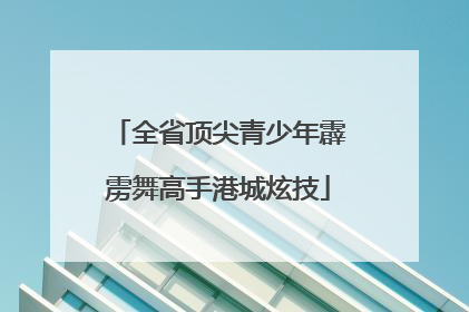全省顶尖青少年霹雳舞高手港城炫技