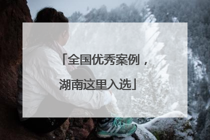 全国优秀案例，湖南这里入选