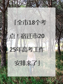 全市18个考点！宿迁市2025年高考工作安排来了