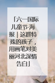 六一国际儿童节·海报｜这群特殊的孩子，用画笔对美丽河北深情告白