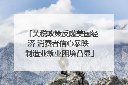 关税政策反噬美国经济 消费者信心暴跌 制造业就业困境凸显