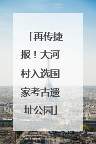 再传捷报！大河村入选国家考古遗址公园