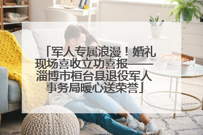 军人专属浪漫！婚礼现场喜收立功喜报——淄博市桓台县退役军人事务局暖心送荣誉