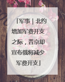 军事｜北约增加军费开支之际，普京却宣布俄将减少军费开支