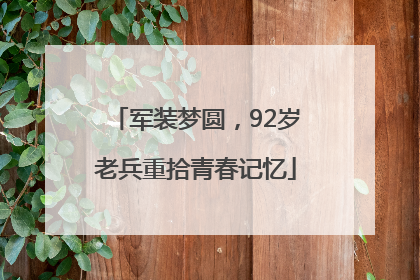 军装梦圆，92岁老兵重拾青春记忆