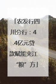 农发行四川分行：4.4亿元贷款赋能夹江“粮”方