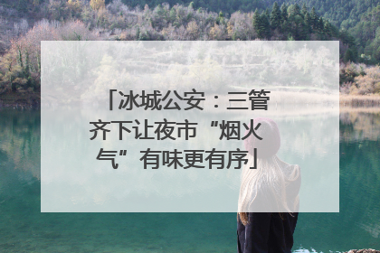 冰城公安：三管齐下让夜市“烟火气”有味更有序